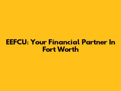 EEFCU: Your Financial Partner In Fort Worth
