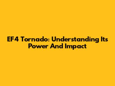 EF4 Tornado: Understanding Its Power And Impact