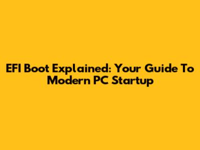 EFI Boot Explained: Your Guide To Modern PC Startup