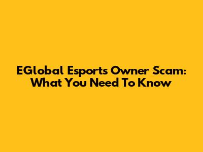 EGlobal Esports Owner Scam: What You Need To Know