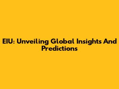 EIU: Unveiling Global Insights And Predictions