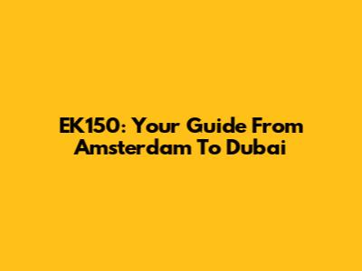 EK150: Your Guide From Amsterdam To Dubai