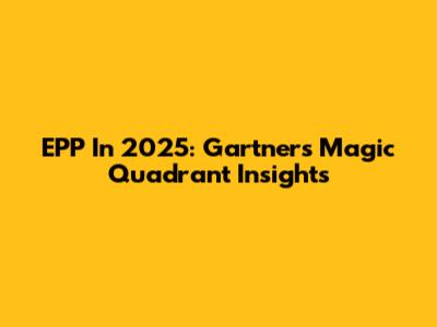 EPP In 2025: Gartner's Magic Quadrant Insights