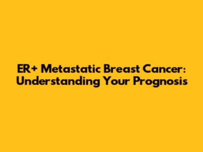 ER+ Metastatic Breast Cancer: Understanding Your Prognosis