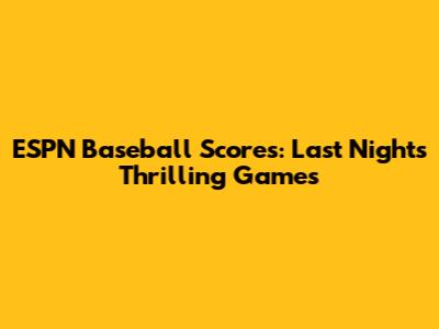 ESPN Baseball Scores: Last Night's Thrilling Games