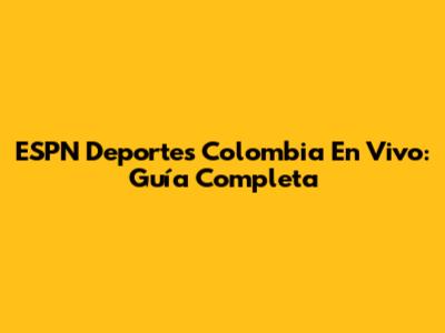 ESPN Deportes Colombia En Vivo: Guía Completa