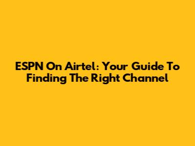 ESPN On Airtel: Your Guide To Finding The Right Channel