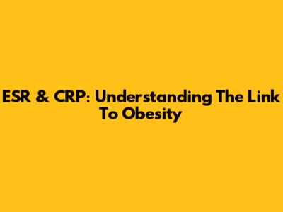 ESR & CRP: Understanding The Link To Obesity