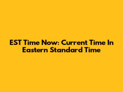 EST Time Now: Current Time In Eastern Standard Time