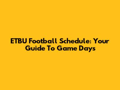 ETBU Football Schedule: Your Guide To Game Days