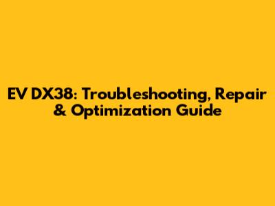 EV DX38: Troubleshooting, Repair & Optimization Guide