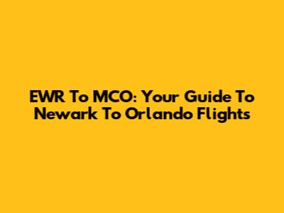 EWR To MCO: Your Guide To Newark To Orlando Flights