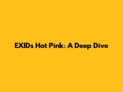 EXID's "Hot Pink": A Deep Dive