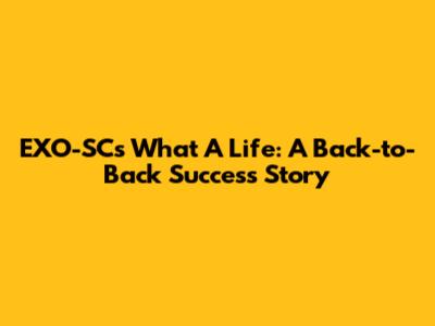 EXO-SC's 'What A Life': A Back-to-Back Success Story