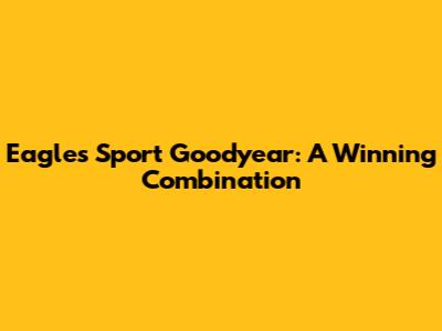 Eagle's Sport Goodyear: A Winning Combination