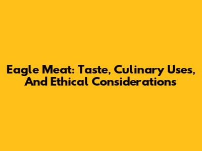 Eagle Meat: Taste, Culinary Uses, And Ethical Considerations