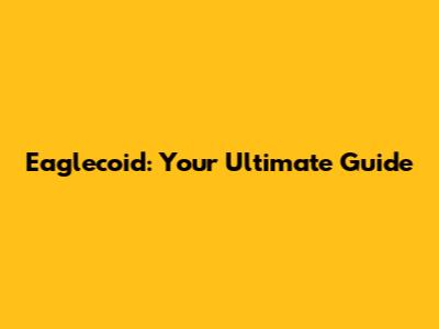 Eaglecoid: Your Ultimate Guide