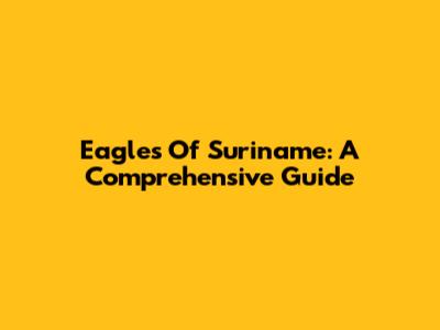 Eagles Of Suriname: A Comprehensive Guide