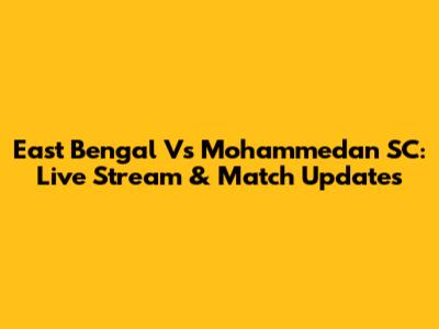 East Bengal Vs Mohammedan SC: Live Stream & Match Updates