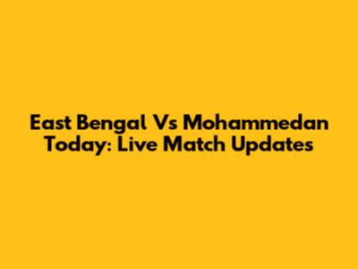East Bengal Vs Mohammedan Today: Live Match Updates