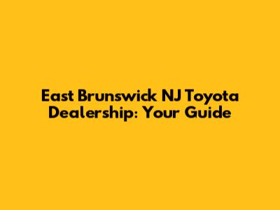 East Brunswick NJ Toyota Dealership: Your Guide