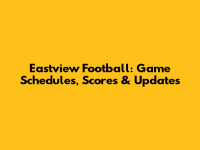 Eastview Football: Game Schedules, Scores & Updates