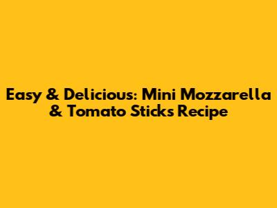 Easy & Delicious: Mini Mozzarella & Tomato Sticks Recipe