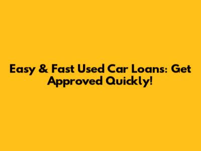 Easy & Fast Used Car Loans: Get Approved Quickly!