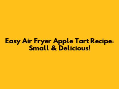 Easy Air Fryer Apple Tart Recipe: Small & Delicious!