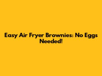 Easy Air Fryer Brownies: No Eggs Needed!