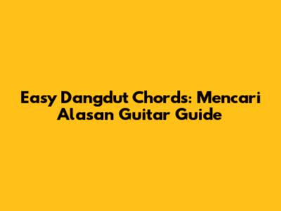 Easy Dangdut Chords: Mencari Alasan Guitar Guide