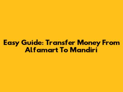 Easy Guide: Transfer Money From Alfamart To Mandiri