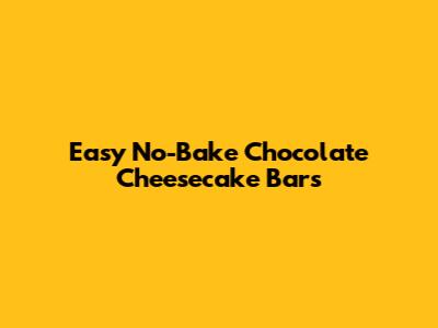 Easy No-Bake Chocolate Cheesecake Bars