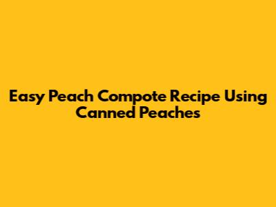 Easy Peach Compote Recipe Using Canned Peaches