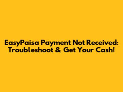EasyPaisa Payment Not Received: Troubleshoot & Get Your Cash!