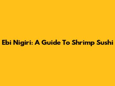 Ebi Nigiri: A Guide To Shrimp Sushi