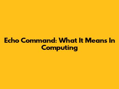 Echo Command: What It Means In Computing