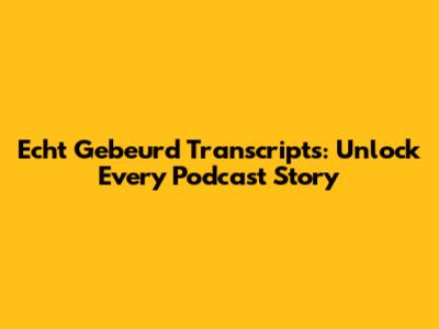 Echt Gebeurd Transcripts: Unlock Every Podcast Story