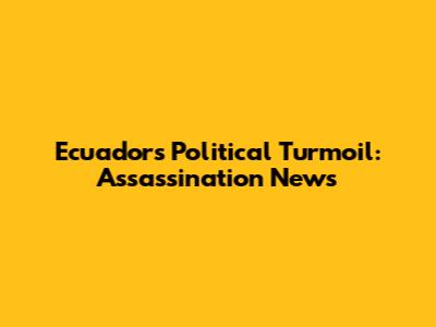 Ecuador's Political Turmoil: Assassination News