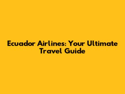 Ecuador Airlines: Your Ultimate Travel Guide