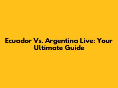 Ecuador Vs. Argentina Live: Your Ultimate Guide