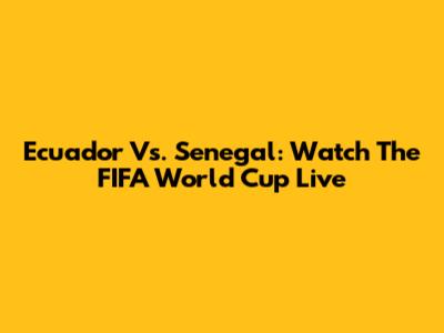 Ecuador Vs. Senegal: Watch The FIFA World Cup Live