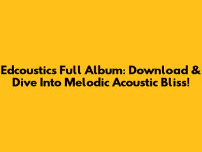 Edcoustic's Full Album: Download & Dive Into Melodic Acoustic Bliss!