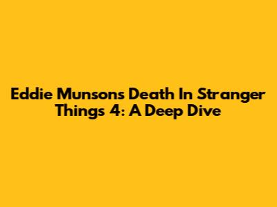 Eddie Munson's Death In Stranger Things 4: A Deep Dive