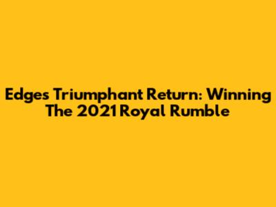 Edge's Triumphant Return: Winning The 2021 Royal Rumble