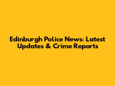 Edinburgh Police News: Latest Updates & Crime Reports