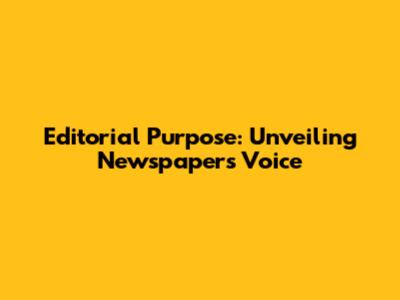 Editorial Purpose: Unveiling Newspaper's Voice