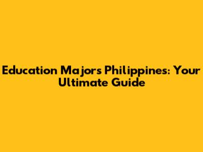 Education Majors Philippines: Your Ultimate Guide