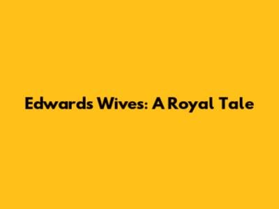 Edward's Wives: A Royal Tale