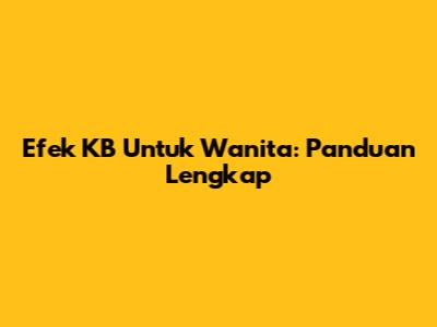 Efek KB Untuk Wanita: Panduan Lengkap